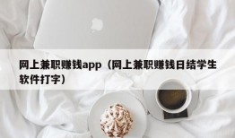 网上兼职赚钱app（网上兼职赚钱日结学生软件打字）