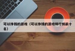 可以挣钱的游戏（可以挣钱的游戏排行榜前十名）