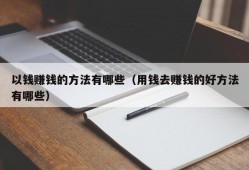 以钱赚钱的方法有哪些（用钱去赚钱的好方法有哪些）