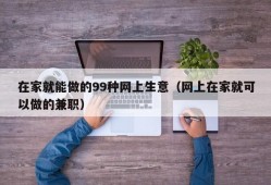 在家就能做的99种网上生意（网上在家就可以做的兼职）