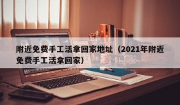 附近免费手工活拿回家地址（2021年附近免费手工活拿回家）