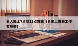 男人晚上7点到12点兼职（男晚上兼职工作有哪些）