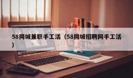 58同城兼职手工活（58同城招聘网手工活）