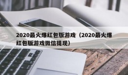 2020最火爆红包版游戏（2020最火爆红包版游戏微信提现）