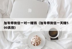 加导师微信一对一赚钱（加导师微信一天赚500真假）