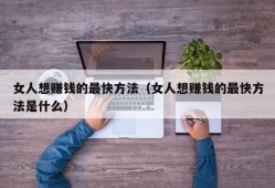 女人想赚钱的最快方法（女人想赚钱的最快方法是什么）