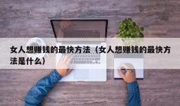 女人想赚钱的最快方法（女人想赚钱的最快方法是什么）