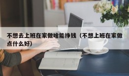 不想去上班在家做啥能挣钱（不想上班在家做点什么好）