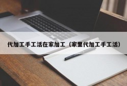 代加工手工活在家加工（家里代加工手工活）