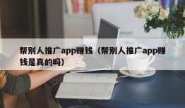 帮别人推广app赚钱（帮别人推广app赚钱是真的吗）