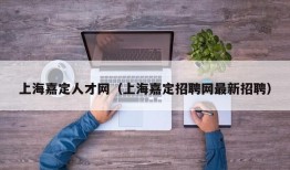 上海嘉定人才网（上海嘉定招聘网最新招聘）