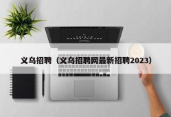 义乌招聘（义乌招聘网最新招聘2023）