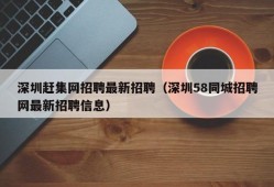 深圳赶集网招聘最新招聘（深圳58同城招聘网最新招聘信息）