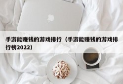 手游能赚钱的游戏排行（手游能赚钱的游戏排行榜2022）