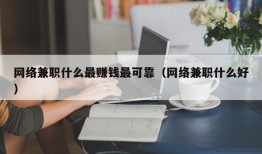 网络兼职什么最赚钱最可靠（网络兼职什么好）