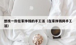 想找一份在家挣钱的手工活（在家挣钱网手工活）