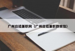 广州日结兼职网（广州日结兼职群微信）