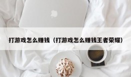 打游戏怎么赚钱（打游戏怎么赚钱王者荣耀）