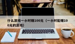 什么游戏一小时赚100元（一小时能赚100元的游戏）