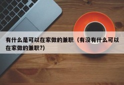 有什么是可以在家做的兼职（有没有什么可以在家做的兼职?）