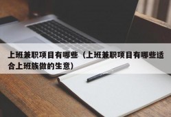 上班兼职项目有哪些（上班兼职项目有哪些适合上班族做的生意）