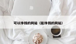 可以挣钱的网站（能挣钱的网站）