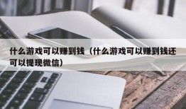 什么游戏可以赚到钱（什么游戏可以赚到钱还可以提现微信）