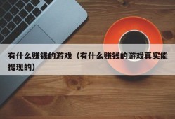 有什么赚钱的游戏（有什么赚钱的游戏真实能提现的）