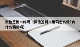 微信签到二维码（微信签到二维码怎么做?有什么漏洞吗）