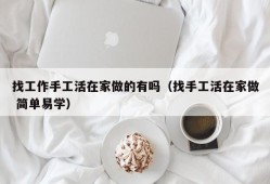 找工作手工活在家做的有吗（找手工活在家做 简单易学）