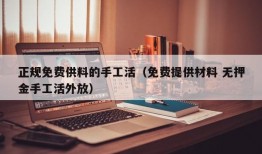 正规免费供料的手工活（免费提供材料 无押金手工活外放）