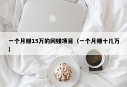 一个月赚15万的网赚项目（一个月赚十几万）