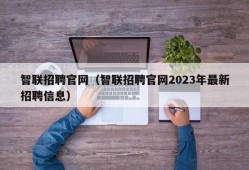 智联招聘官网（智联招聘官网2023年最新招聘信息）