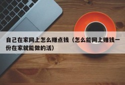 自己在家网上怎么赚点钱（怎么能网上赚钱一份在家就能做的活）