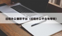 远程办公兼职平台（远程办公平台有哪些）