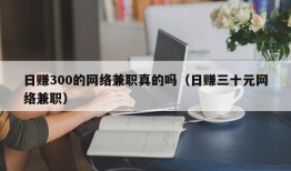 日赚300的网络兼职真的吗（日赚三十元网络兼职）