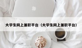 大学生网上兼职平台（大学生网上兼职平台）