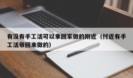 有没有手工活可以拿回家做的附近（付近有手工活带回来做的）