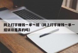 网上打字赚钱一单一结（网上打字赚钱一单一结诉讼是真的吗）