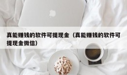 真能赚钱的软件可提现金（真能赚钱的软件可提现金微信）