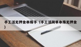 手工活无押金串珠子（手工活简单串珠无押金）