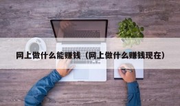 网上做什么能赚钱（网上做什么赚钱现在）