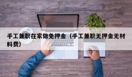 手工兼职在家做免押金（手工兼职无押金无材料费）