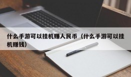 什么手游可以挂机赚人民币（什么手游可以挂机赚钱）