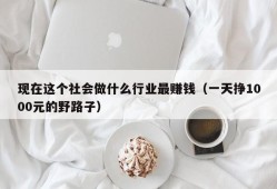 现在这个社会做什么行业最赚钱（一天挣1000元的野路子）