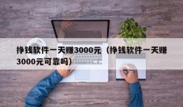 挣钱软件一天赚3000元（挣钱软件一天赚3000元可靠吗）