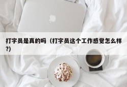 打字员是真的吗（打字员这个工作感觉怎么样?）