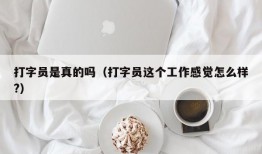 打字员是真的吗（打字员这个工作感觉怎么样?）