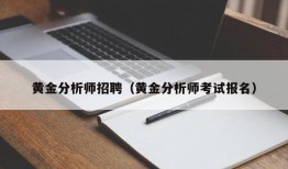 黄金分析师招聘（黄金分析师考试报名）