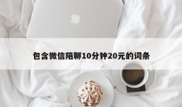 包含微信陪聊10分钟20元的词条